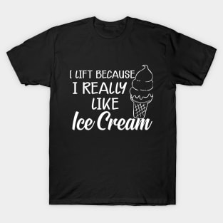 Ice Cream - I lift because I really like ice cream T-Shirt